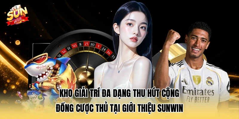 Kho giải trí đa dạng thu hút cộng đồng cược thủ tại giới thiệu SUNWIN 