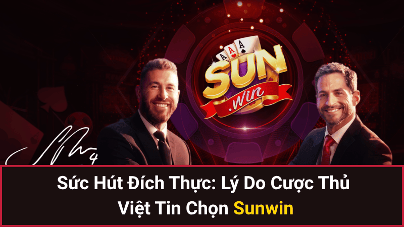 Sức Hút Đích Thực: Lý Do Cược Thủ Việt Tin Chọn Sunwin