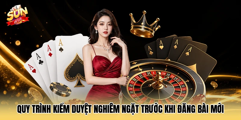 Quy trình kiểm duyệt nghiêm ngặt trước khi đăng bài mới